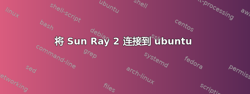 将 Sun Ray 2 连接到 ubuntu