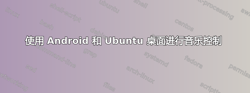 使用 Android 和 Ubuntu 桌面进行音乐控制