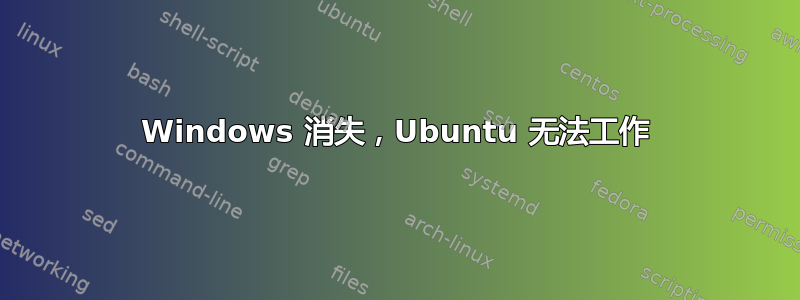 Windows 消失，Ubuntu 无法工作