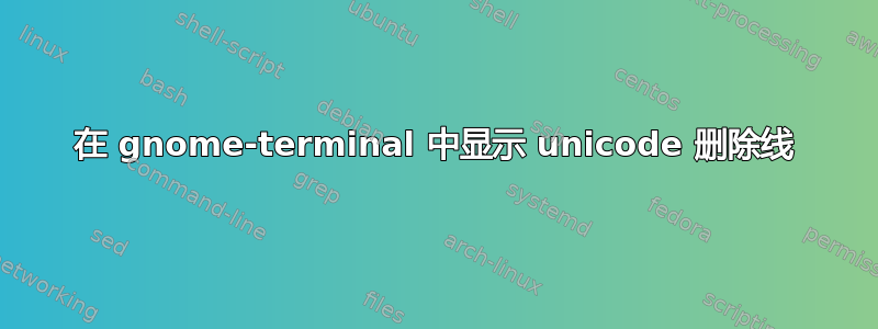 在 gnome-terminal 中显示 unicode 删除线