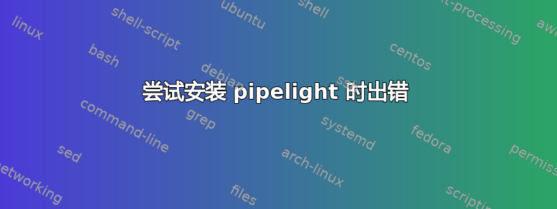 尝试安装 pipelight 时出错