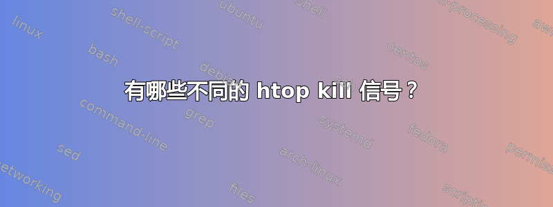 有哪些不同的 htop kill 信号？