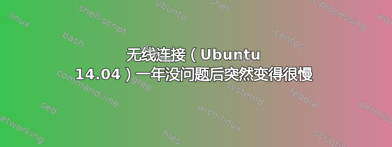 无线连接（Ubuntu 14.04）一年没问题后突然变得很慢