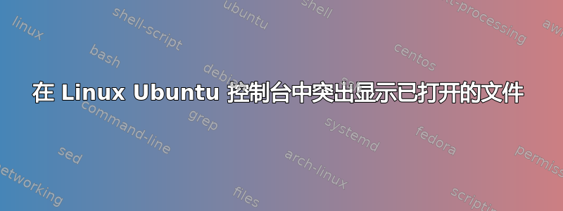 在 Linux Ubuntu 控制台中突出显示已打开的文件