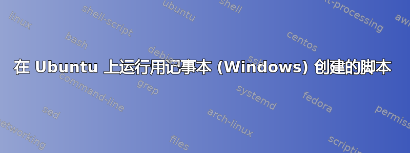 在 Ubuntu 上运行用记事本 (Windows) 创建的脚本