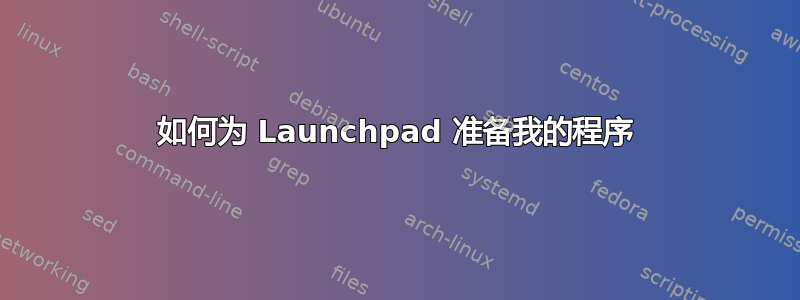 如何为 Launchpad 准备我的程序