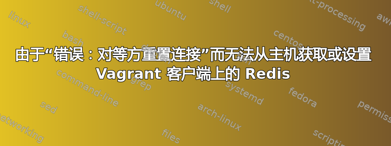 由于“错误：对等方重置连接”而无法从主机获取或设置 Vagrant 客户端上的 Redis