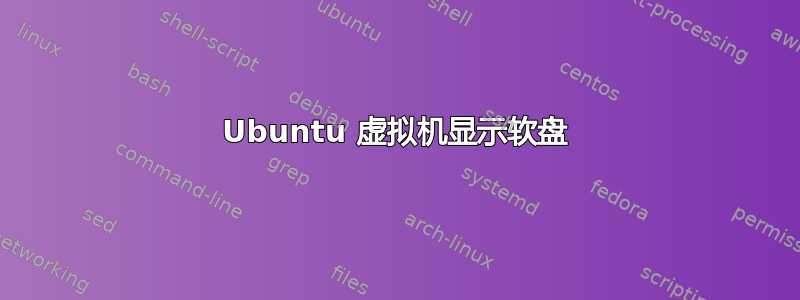 Ubuntu 虚拟机显示软盘