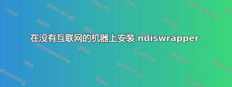 在没有互联网的机器上安装 ndiswrapper