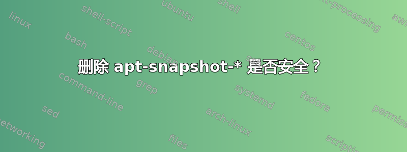 删除 apt-snapshot-* 是否安全？