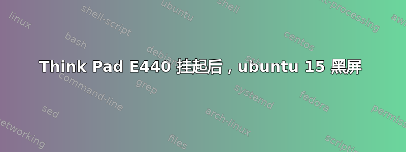 Think Pad E440 挂起后，ubuntu 15 黑屏