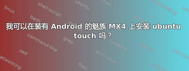 我可以在装有 Android 的魅族 MX4 上安装 ubuntu touch 吗？