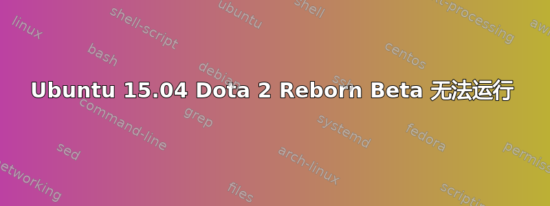 Ubuntu 15.04 Dota 2 Reborn Beta 无法运行