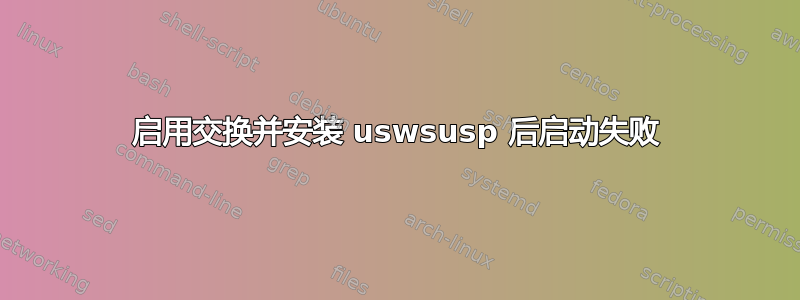 启用交换并安装 uswsusp 后启动失败