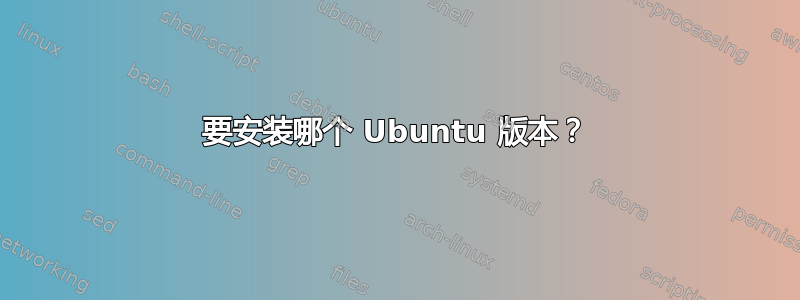 要安装哪个 Ubuntu 版本？