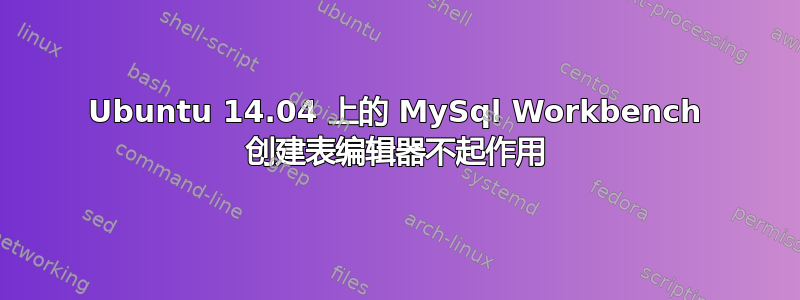 Ubuntu 14.04 上的 MySql Workbench 创建表编辑器不起作用