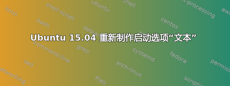 Ubuntu 15.04 重新制作启动选项“文本”