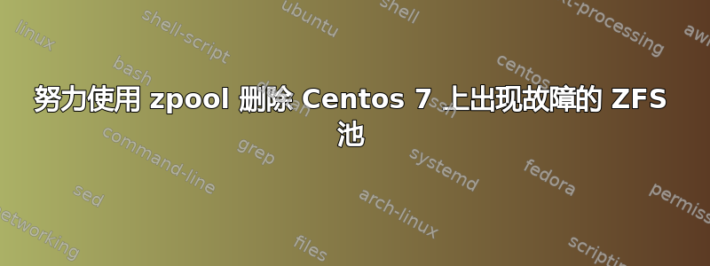 努力使用 zpool 删除 Centos 7 上出现故障的 ZFS 池