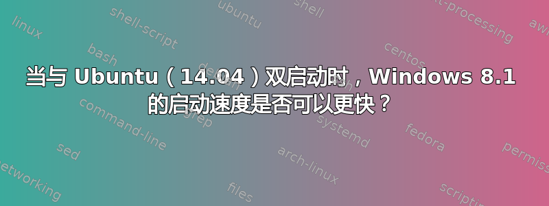 当与 Ubuntu（14.04）双启动时，Windows 8.1 的启动速度是否可以更快？