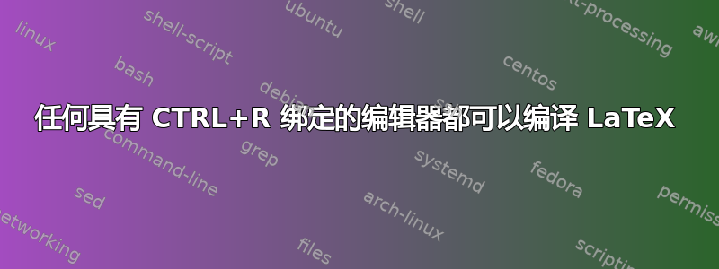 任何具有 CTRL+R 绑定的编辑器都可以编译 LaTeX