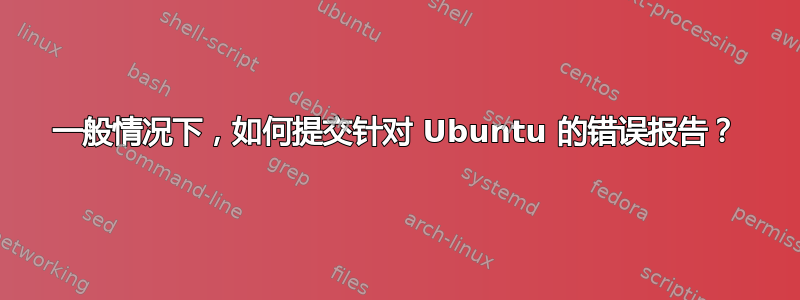 一般情况下，如何提交针对 Ubuntu 的错误报告？