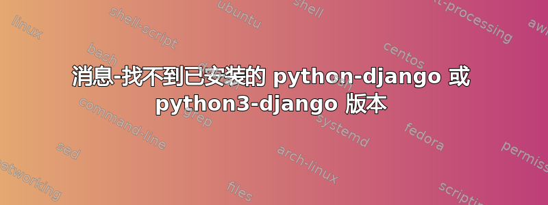 消息-找不到已安装的 python-django 或 python3-django 版本