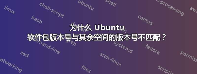 为什么 Ubuntu 软件包版本号与其余空间的版本号不匹配？