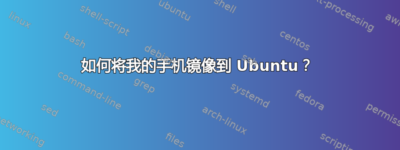 如何将我的手机镜像到 Ubuntu？