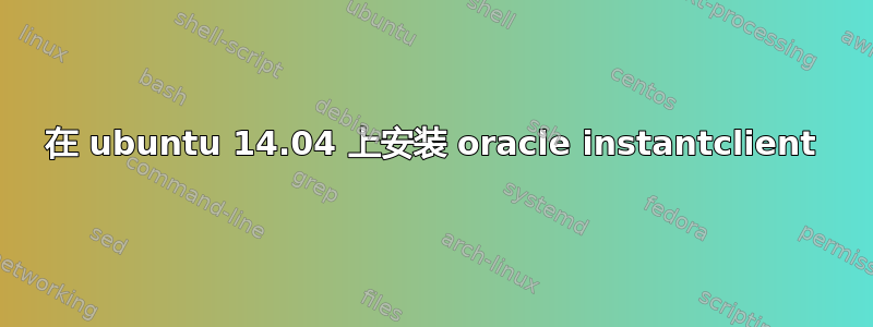 在 ubuntu 14.04 上安装 oracle instantclient