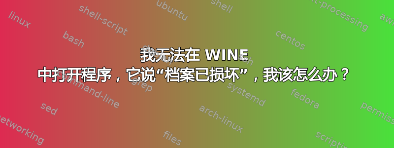 我无法在 WINE 中打开程序，它说“档案已损坏”，我该怎么办？