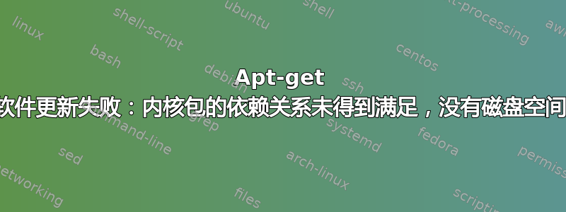 Apt-get 和软件更新失败：内核包的依赖关系未得到满足，没有磁盘空间？