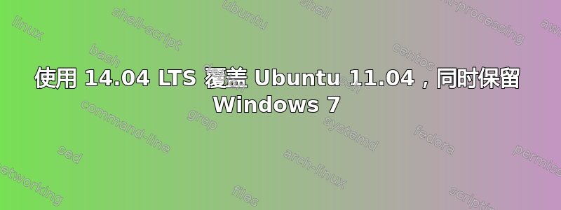 使用 14.04 LTS 覆盖 Ubuntu 11.04，同时保留 Windows 7