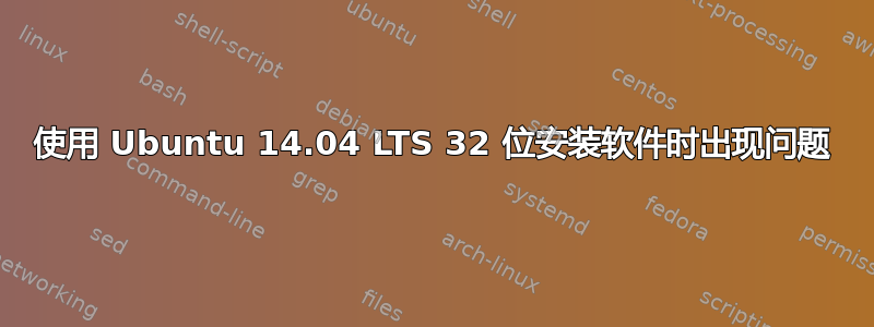 使用 Ubuntu 14.04 LTS 32 位安装软件时出现问题