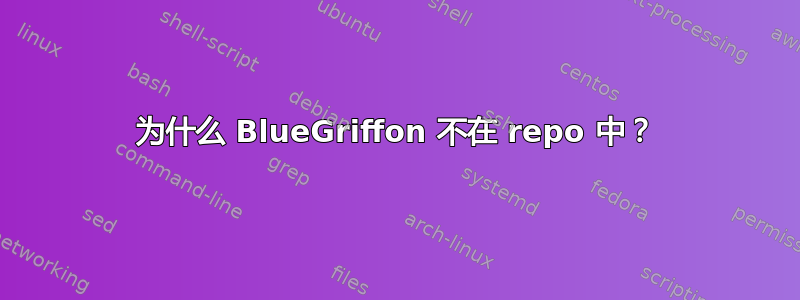 为什么 BlueGriffon 不在 repo 中？