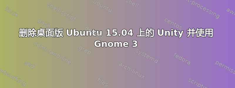 删除桌面版 Ubuntu 15.04 上的 Unity 并使用 Gnome 3