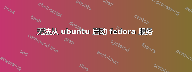 无法从 ubuntu 启动 fedora 服务