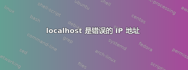 localhost 是错误的 IP 地址