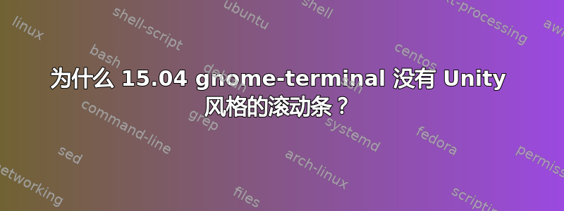 为什么 15.04 gnome-terminal 没有 Unity 风格的滚动条？