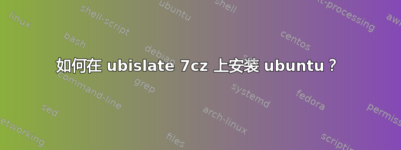 如何在 ubislate 7cz 上安装 ubuntu？