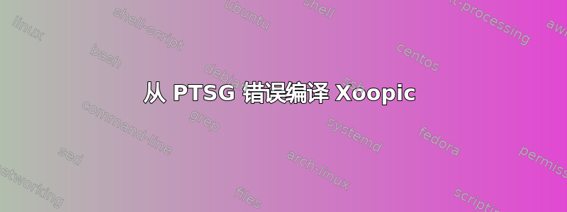 从 PTSG 错误编译 Xoopic