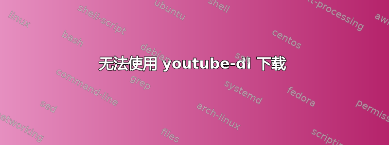 无法使用 youtube-dl 下载