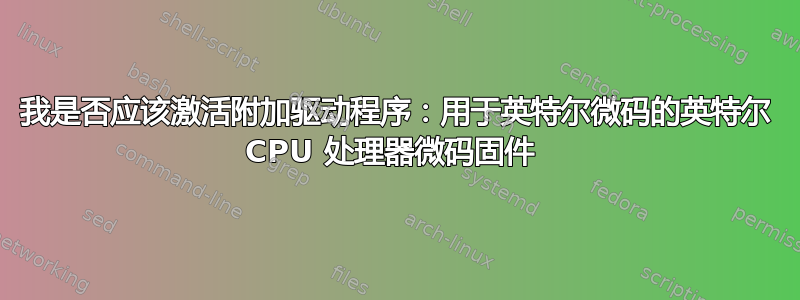 我是否应该激活附加驱动程序：用于英特尔微码的英特尔 CPU 处理器微码固件 