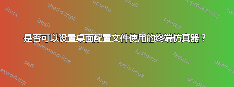 是否可以设置桌面配置文件使用的终端仿真器？