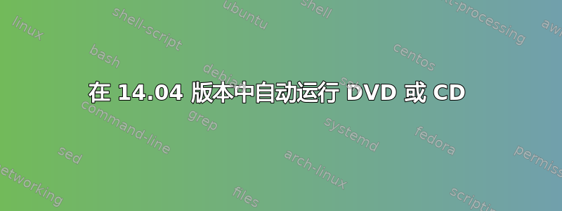 在 14.04 版本中自动运行 DVD 或 CD