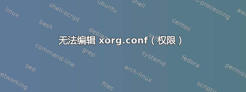 无法编辑 xorg.conf（权限）