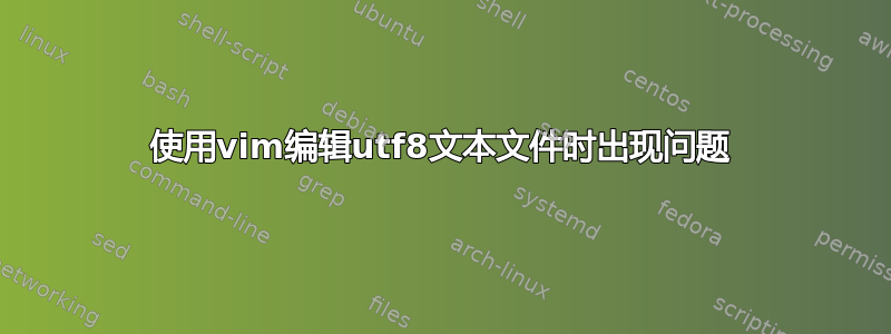 使用vim编辑utf8文本文件时出现问题