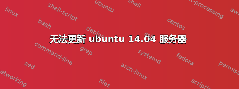 无法更新 ubuntu 14.04 服务器