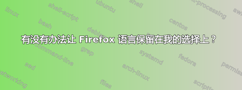 有没有办法让 Firefox 语言保留在我的选择上？