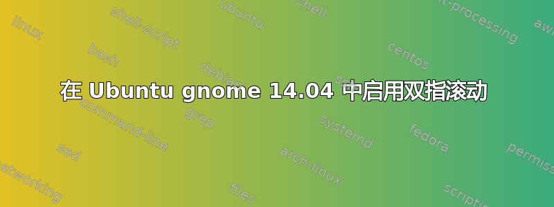 在 Ubuntu gnome 14.04 中启用双指滚动