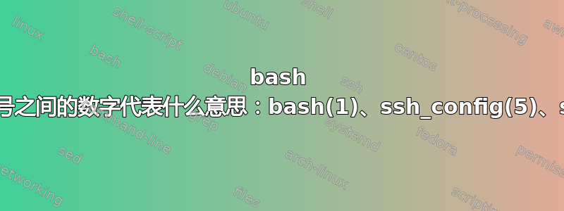 bash 手册页中括号之间的数字代表什么意思：bash(1)、ssh_config(5)、sshd(8)、